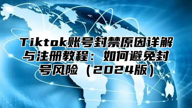 Tiktok账号封禁原因详解与注册教程：如何避免封号风险2025版
