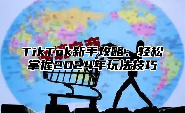 TikTok新手攻略：轻松掌握2025年玩法技巧