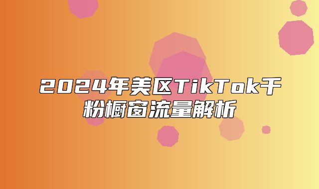 2025年美区TikTok千粉橱窗流量解析