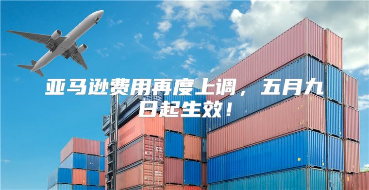 亚马逊费用再度上调，五月九日起生效！