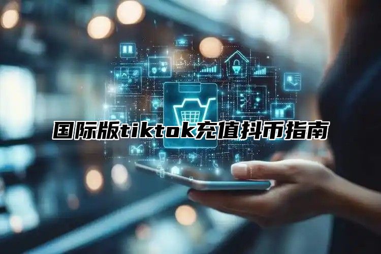 国际版tiktok充值抖币指南