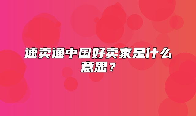 速卖通中国好卖家是什么意思？