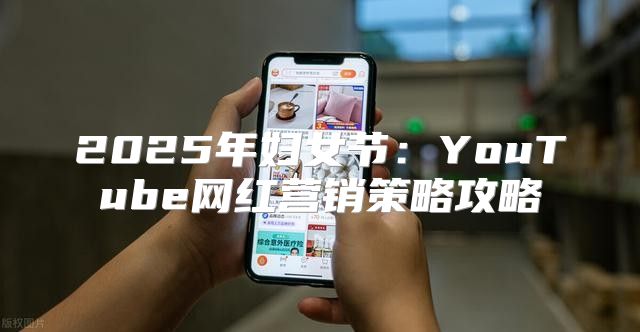 2025年妇女节：YouTube网红营销策略攻略