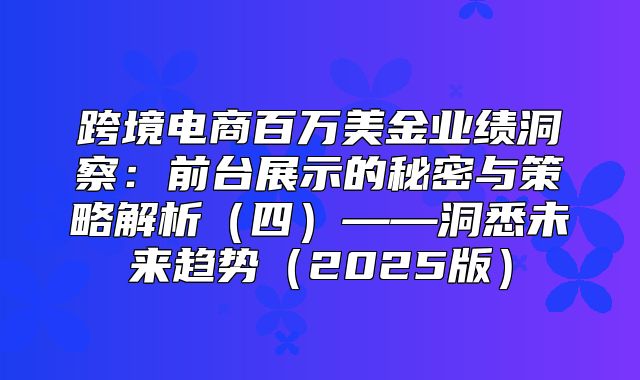 跨境电商百万美金业绩洞察：前台展示的秘密与策略解析四——洞悉未来趋势2025版