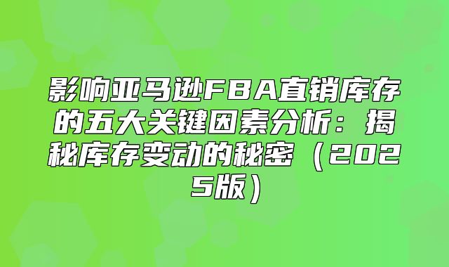 影响亚马逊FBA直销库存的五大关键因素分析：揭秘库存变动的秘密2025版