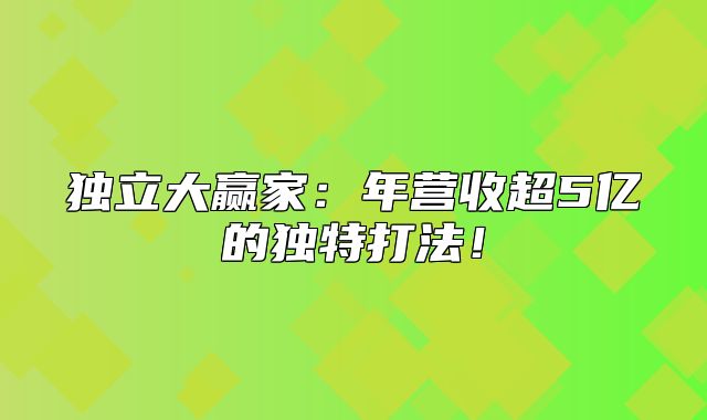 独立大赢家：年营收超5亿的独特打法！