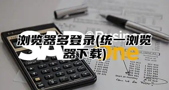 浏览器多登录(统一浏览器下载)