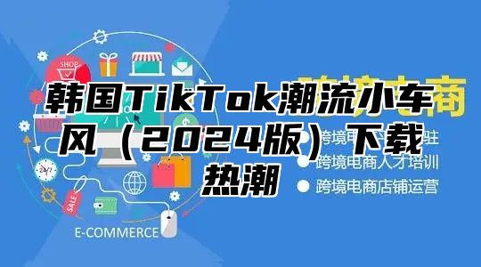 韩国TikTok潮流小车风2025版下载热潮