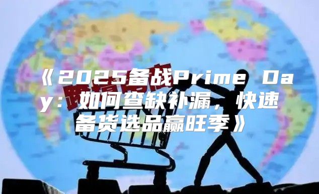 2025备战PrimeDay：如何查缺补漏，快速备货选品赢旺季