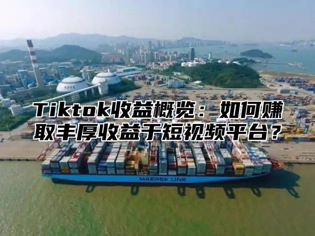 Tiktok收益概览：如何赚取丰厚收益于短视频平台？