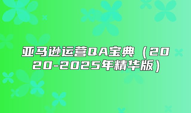 亚马逊运营QA宝典2020-2025年精华版