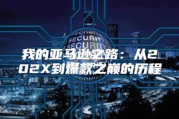 我的亚马逊之路：从202X到爆款之巅的历程