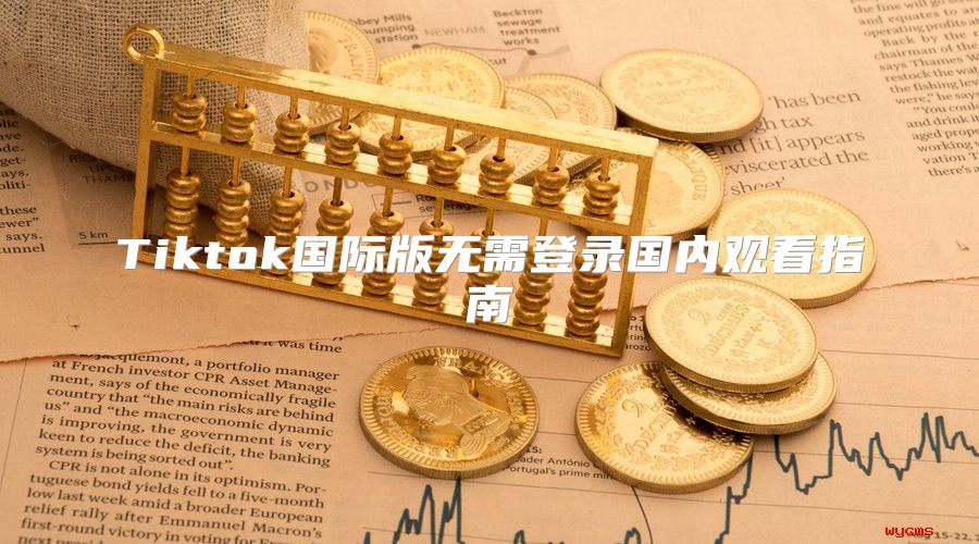 Tiktok国际版无需登录国内观看指南