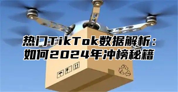 热门TikTok数据解析：如何2025年冲榜秘籍