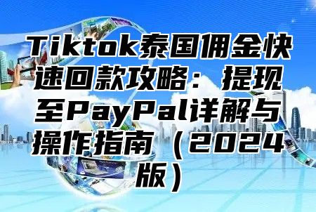 Tiktok泰国佣金快速回款攻略：提现至PayPal详解与操作指南2025版