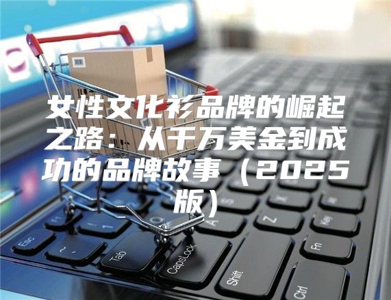 女性文化衫品牌的崛起之路：从千万美金到成功的品牌故事2025版