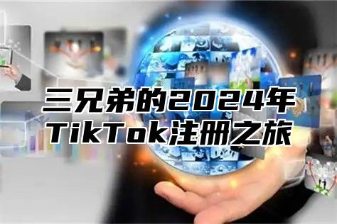 三兄弟的2025年TikTok注册之旅