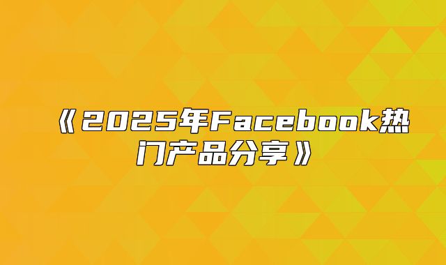 2025年Facebook热门产品分享