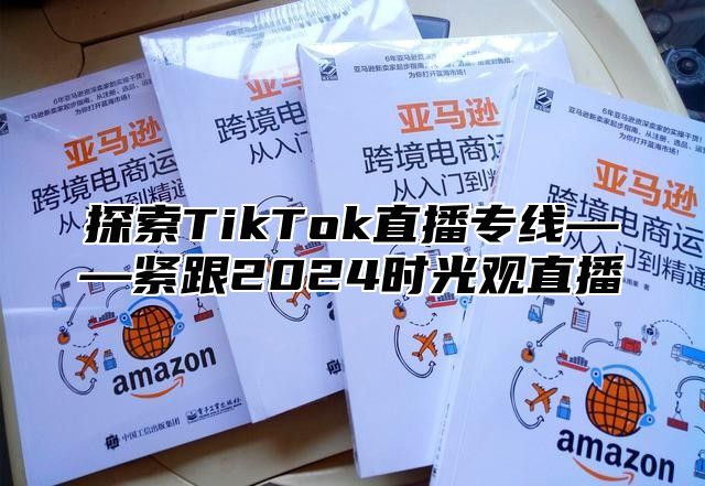 探索TikTok直播专线——紧跟2025时光观直播