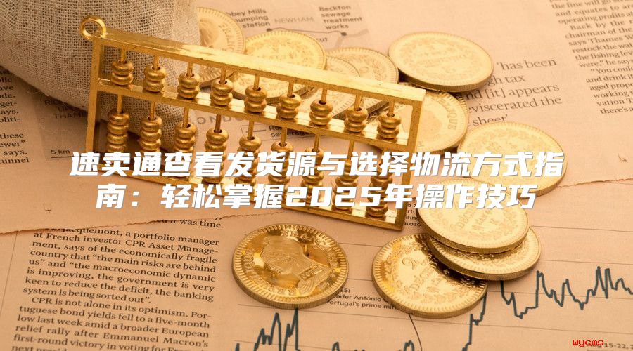 速卖通查看发货源与选择物流方式指南：轻松掌握2025年操作技巧
