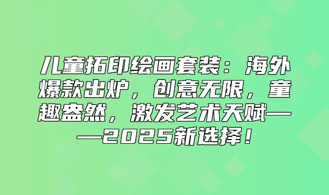 儿童拓印绘画套装：海外爆款出炉，创意无限，童趣盎然，激发艺术天赋——2025新选择！