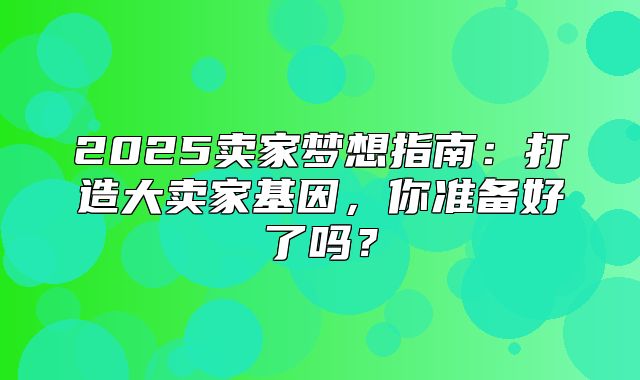 2025卖家梦想指南：打造大卖家基因，你准备好了吗？