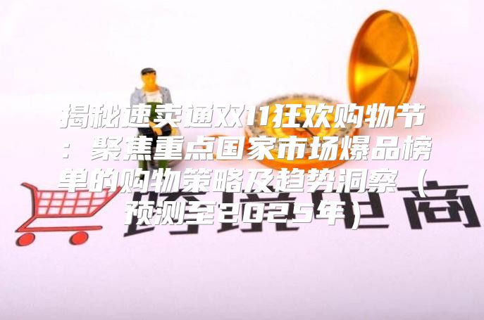揭秘速卖通双11狂欢购物节：聚焦重点国家市场爆品榜单的购物策略及趋势洞察预测至2025年