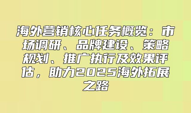 海外营销核心任务概览：市场调研、品牌建设、策略规划、推广执行及效果评估，助力2025海外拓展之路