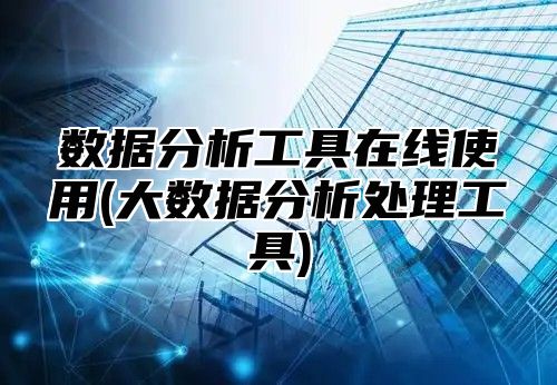 数据分析工具在线使用(大数据分析处理工具)