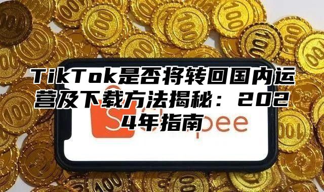 TikTok是否将转回国内运营及下载方法揭秘：2025年指南