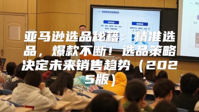 亚马逊选品秘籍：精准选品，爆款不断！选品策略决定未来销售趋势2025版