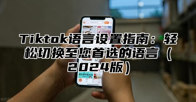 Tiktok语言设置指南：轻松切换至您首选的语言2025版
