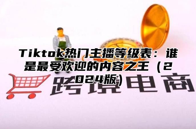 Tiktok热门主播等级表：谁是最受欢迎的内容之王2025版