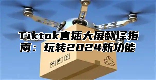 Tiktok直播大屏翻译指南：玩转2025新功能