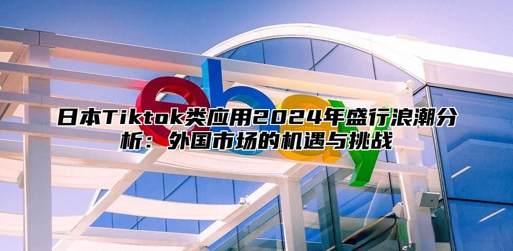 日本Tiktok类应用2025年盛行浪潮分析：外国市场的机遇与挑战