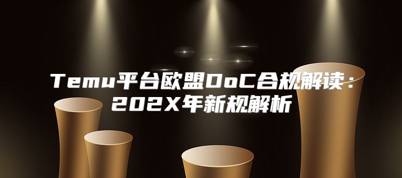 Temu平台欧盟DoC合规解读：202X年新规解析