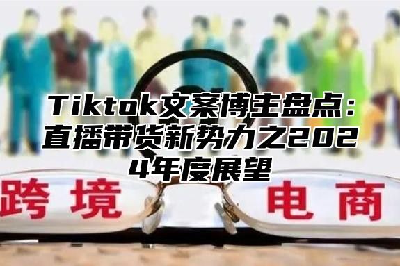 Tiktok文案博主盘点：直播带货新势力之2025年度展望