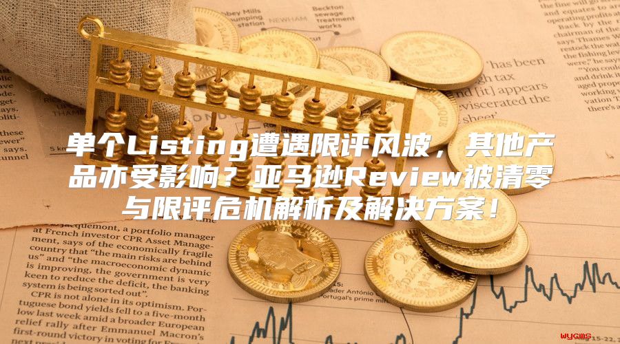 单个Listing遭遇限评风波，其他产品亦受影响？亚马逊Review被清零与限评危机解析及解决方案！
