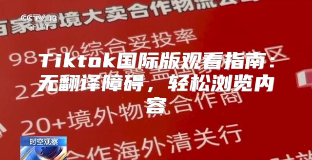 Tiktok国际版观看指南：无翻译障碍，轻松浏览内容