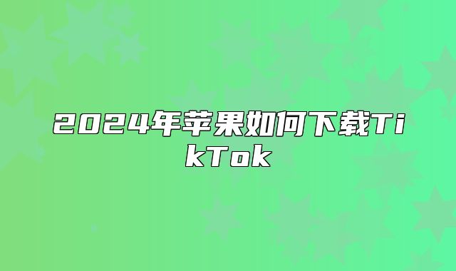 2025年苹果如何下载TikTok
