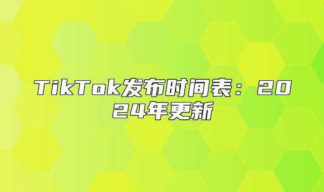 TikTok发布时间表：2025年更新