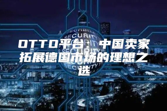 OTTO平台：中国卖家拓展德国市场的理想之选
