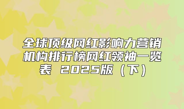全球顶级网红影响力营销机构排行榜网红领袖一览表 2025版下