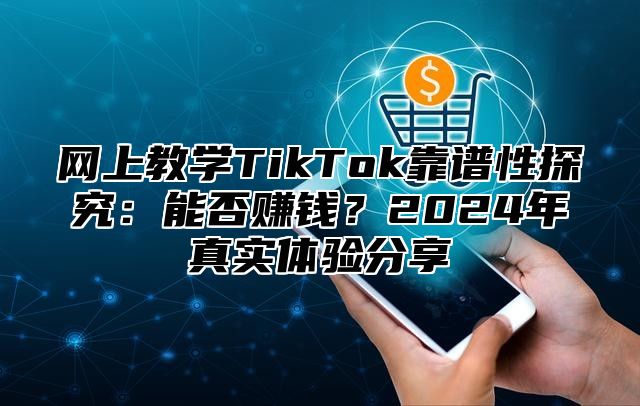网上教学TikTok靠谱性探究：能否赚钱？2025年真实体验分享