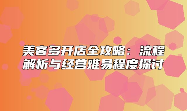 美客多开店全攻略：流程解析与经营难易程度探讨
