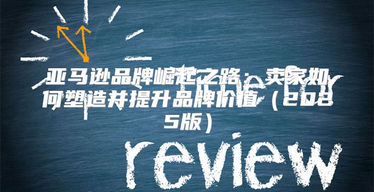 亚马逊品牌崛起之路：卖家如何塑造并提升品牌价值2025版