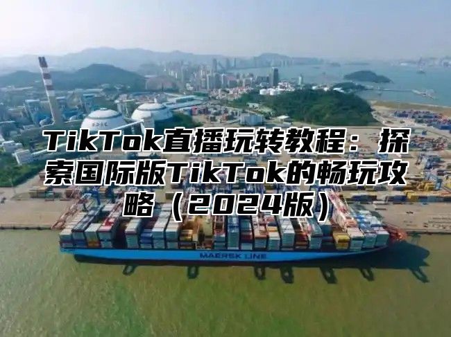 TikTok直播玩转教程：探索国际版TikTok的畅玩攻略2025版