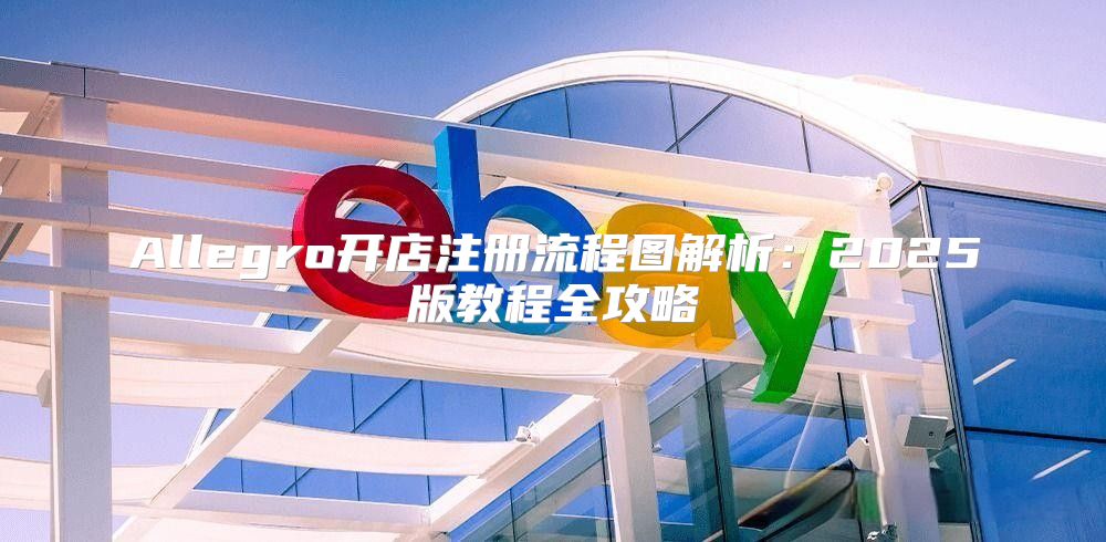 Allegro开店注册流程图解析：2025版教程全攻略