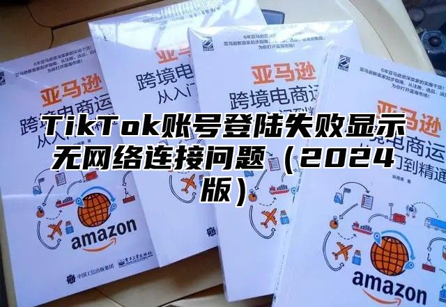 TikTok账号登陆失败显示无网络连接问题2025版