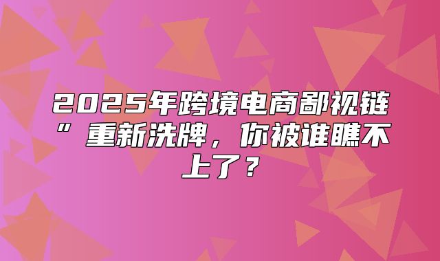 2025年跨境电商鄙视链”重新洗牌，你被谁瞧不上了？